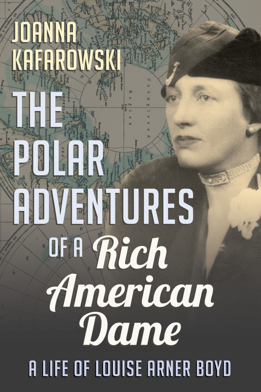 The Polar Adventures of a Rich American Dame A Life of Louise Arner Boyd